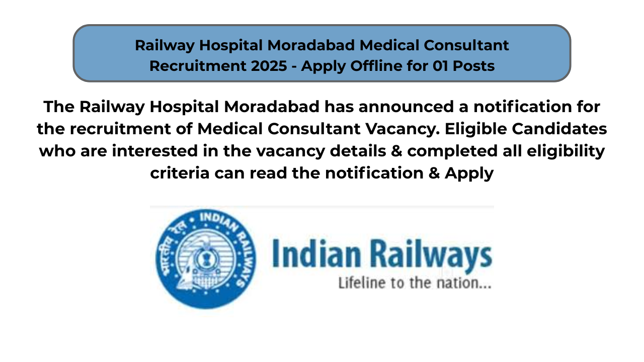 Railway Hospital Moradabad Medical Consultant Recruitment 2025 – Apply Offline for 01 Posts