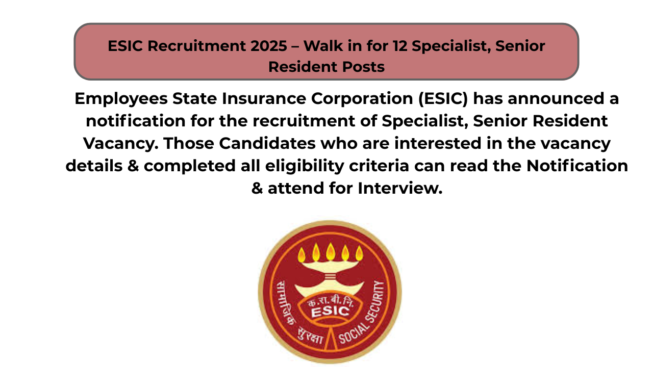 ESIC Recruitment 2025 – Walk in for 12 Specialist, Senior Resident Posts